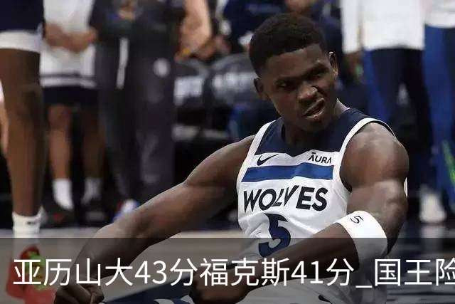 亚历山大43分福克斯41分 国王险胜雷霆止连败
